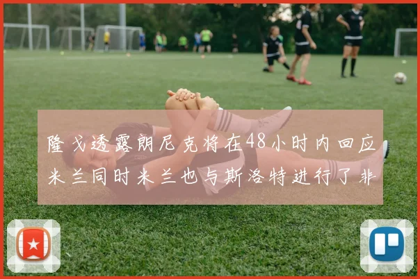 隆戈透露朗尼克将在48小时内回应米兰同时米兰也与斯洛特进行了非正式接触