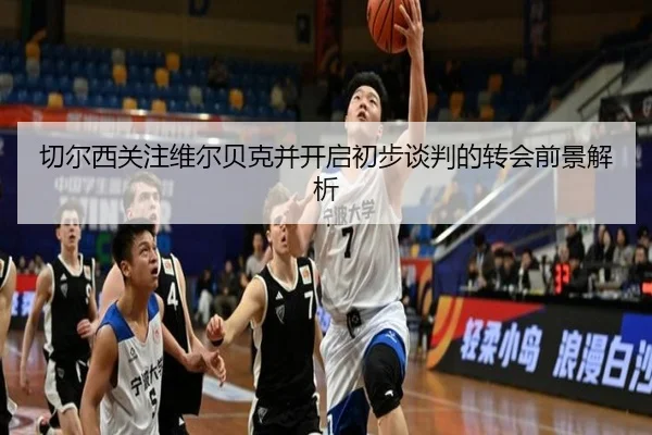 切尔西关注维尔贝克并开启初步谈判的转会前景解析