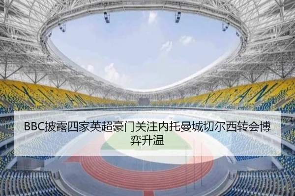 BBC披露四家英超豪门关注内托曼城切尔西转会博弈升温